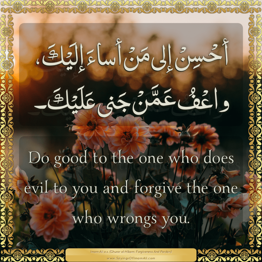 Do good to the one who does evil to you and forgive the one who wrongs you.